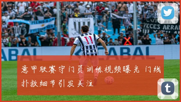 意甲联赛守门员训练视频曝光 门线扑救细节引发关注