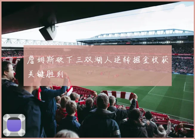 詹姆斯砍下三双湖人逆转掘金收获关键胜利