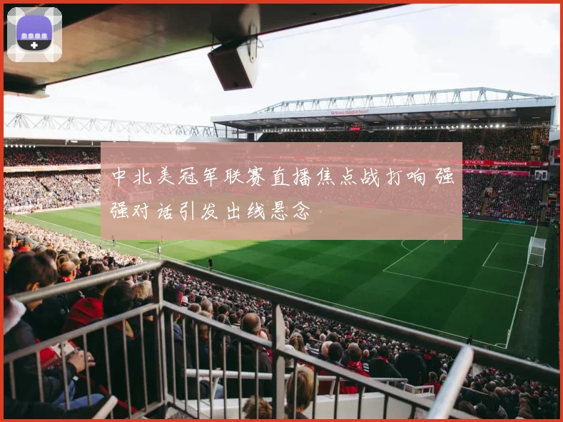 中北美冠军联赛直播焦点战打响 强强对话引发出线悬念