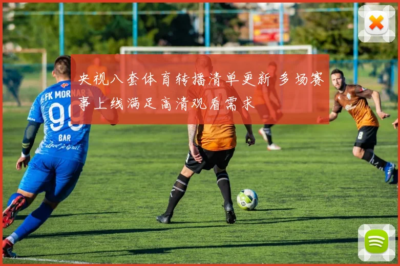 央视八套体育转播清单更新 多场赛事上线满足高清观看需求