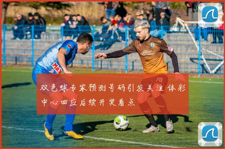 双色球专家预测号码引发关注 体彩中心回应后续开奖看点