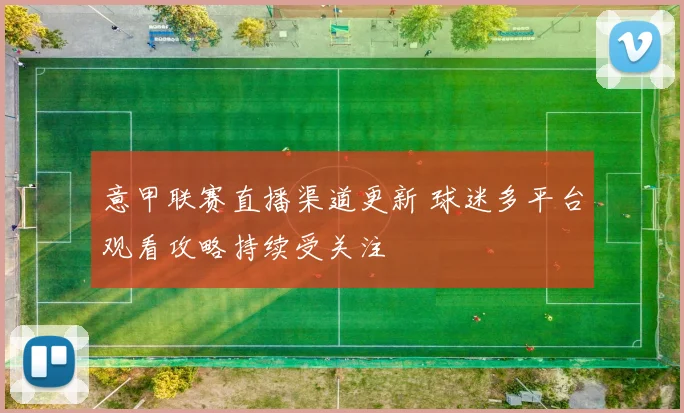 意甲联赛直播渠道更新 球迷多平台观看攻略持续受关注