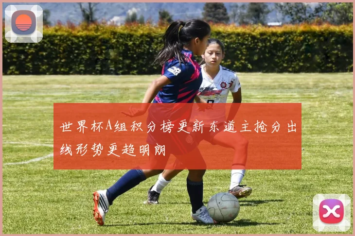 世界杯A组积分榜更新东道主抢分出线形势更趋明朗