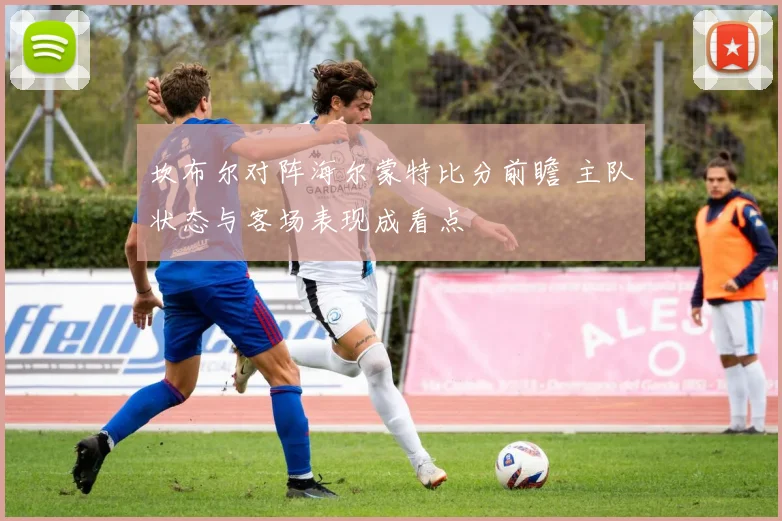 坎布尔对阵海尔蒙特比分前瞻 主队状态与客场表现成看点