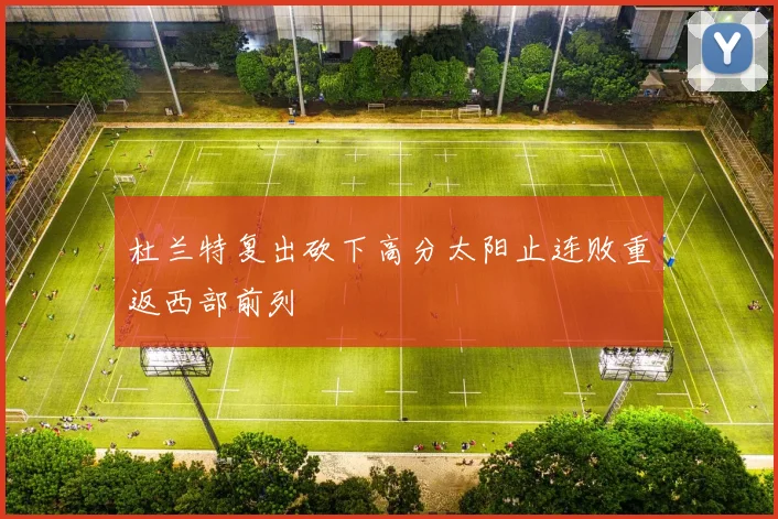 杜兰特复出砍下高分太阳止连败重返西部前列