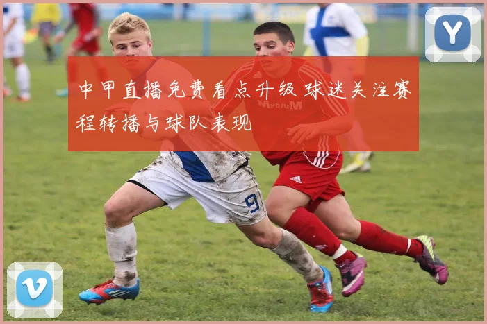 中甲直播免费看点升级 球迷关注赛程转播与球队表现
