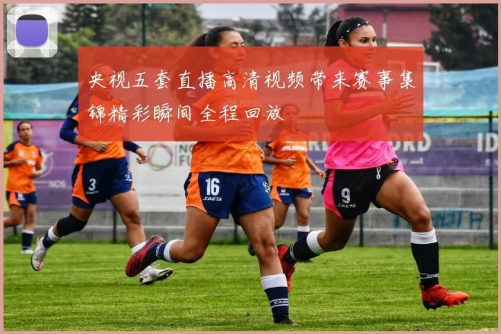 央视五套直播高清视频带来赛事集锦精彩瞬间全程回放