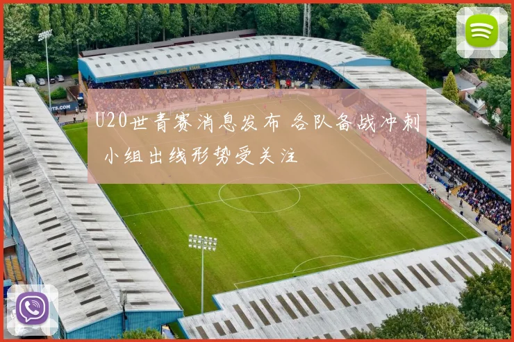 U20世青赛消息发布 各队备战冲刺 小组出线形势受关注