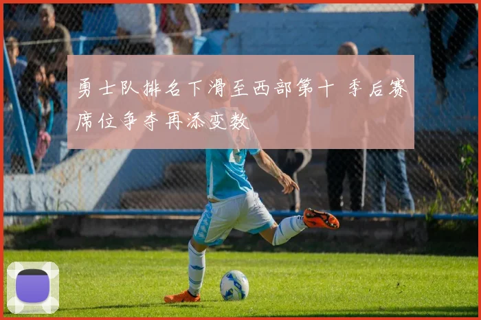 勇士队排名下滑至西部第十 季后赛席位争夺再添变数