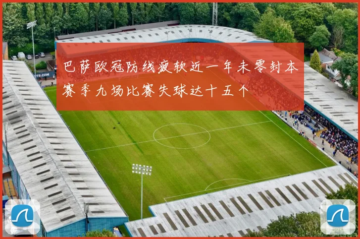 巴萨欧冠防线疲软近一年未零封本赛季九场比赛失球达十五个