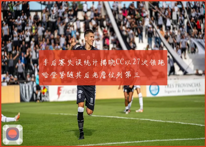 季后赛失误统计揭晓CC以27次领跑哈登紧随其后老詹位列第三