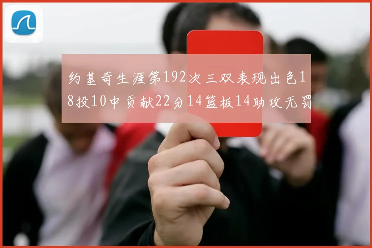 约基奇生涯第192次三双表现出色18投10中贡献22分14篮板14助攻无罚球