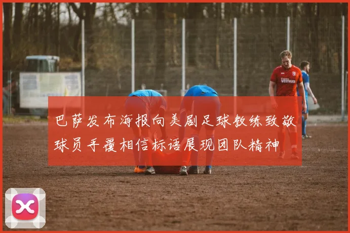 巴萨发布海报向美剧足球教练致敬球员手覆相信标语展现团队精神