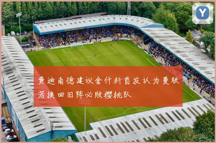 费迪南德建议舍什科首发认为曼联若换回旧阵必败樱桃队
