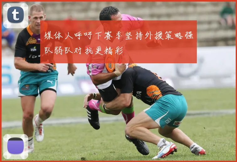 媒体人呼吁下赛季坚持外援策略强队弱队对抗更精彩