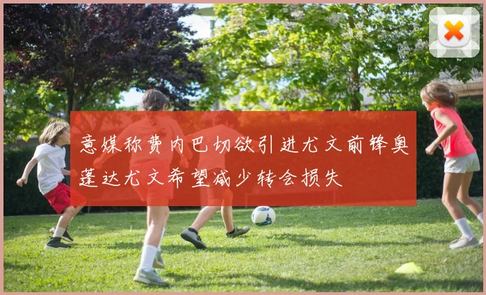 意媒称费内巴切欲引进尤文前锋奥蓬达尤文希望减少转会损失