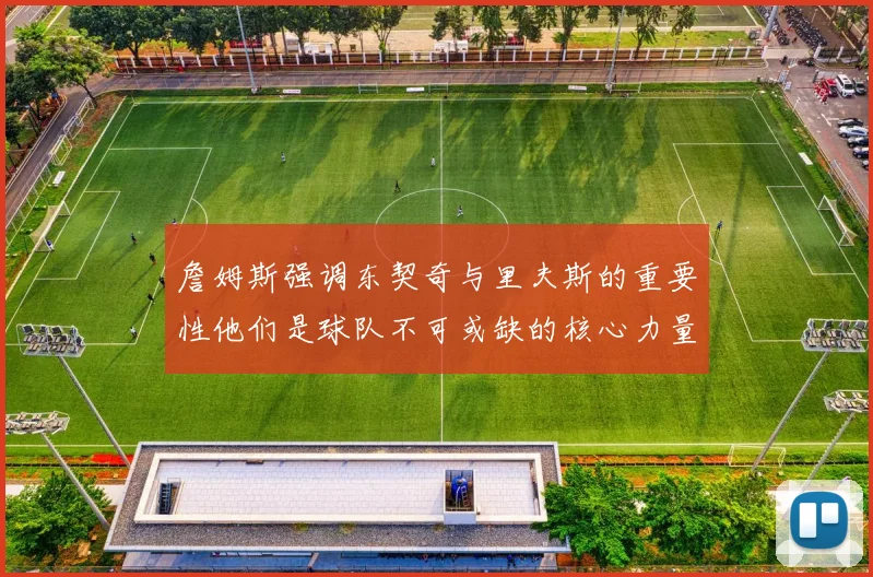 詹姆斯强调东契奇与里夫斯的重要性他们是球队不可或缺的核心力量