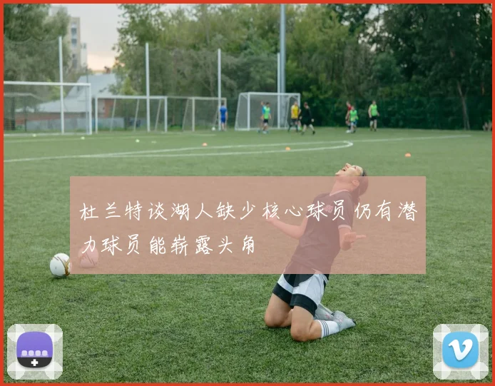 杜兰特谈湖人缺少核心球员仍有潜力球员能崭露头角